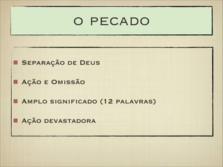 o pecado
Separação de Deus
Ação e Omissão
Amplo significado (12 palavras)
Ação devastadora

 