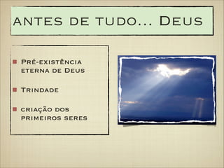 antes de tudo... Deus
Pré-existência
eterna de Deus
Trindade
criação dos
primeiros seres

 