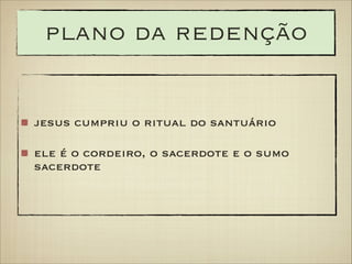 plano da redenção

jesus cumpriu o ritual do santuário
ele é o cordeiro, o sacerdote e o sumo
sacerdote

 