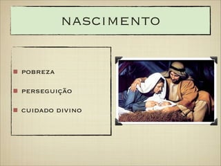 nascimento
pobreza
perseguição
cuidado divino

 