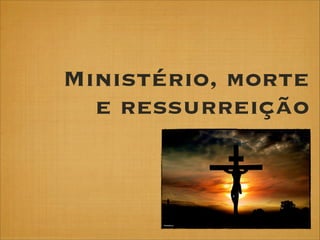 Ministério, morte
e ressurreição

 