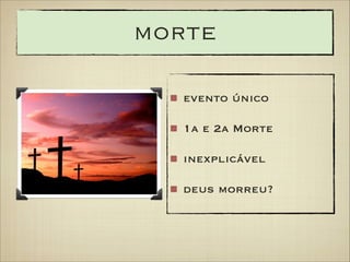 morte
evento único
1a e 2a Morte
inexplicável
deus morreu?

 
