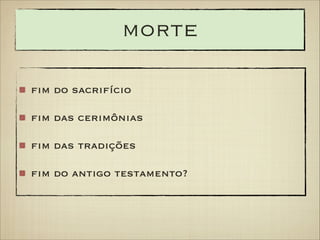 morte
fim do sacrifício
fim das cerimônias
fim das tradições
fim do antigo testamento?

 