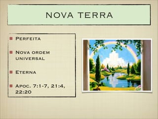 nova terra
Perfeita
Nova ordem
universal
Eterna
Apoc. 7:1-7, 21:4,
22:20

 