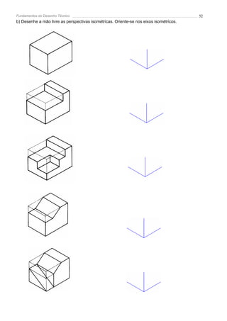 Fundamentos do Desenho Técnico                                                          52
b) Desenhe a mão livre as perspectivas isométricas. Oriente-se nos eixos isométricos.
 