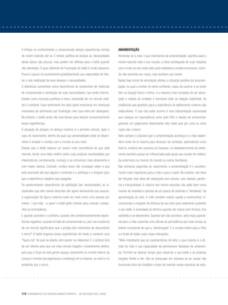 114 Fundamentos do desenvolvimento infantil – da gestação aos 3 anos
A ênfase no conhecimento e compreensão dessas experiências iniciais
do recém-nascido até os 3 meses justifica-se porque as necessidades
dessa época são poucas, mas podem ser aflitivas para o bebê quando
não atendidas. O grau tolerável de frustração do bebê é muito pequeno.
Pouco a pouco irá aumentando gradativamente sua capacidade de tole-
rar a não realização de seus desejos e necessidades.
A tolerância aumentará como decorrência do predomínio de vivências
de compreensão e satisfação de suas necessidades, que serão interna-
lizadas como recursos positivos e bons, expressão de um vínculo está-
vel e confiável. Esse sentimento lhe dará apoio emocional em eventuais
momentos de sofrimento por frustração, sem que entre em desespero.
No entanto, o bebê ainda não teve tempo para estocar emocionalmente
essas experiências.
A situação de amparo no abraço materno é o primeiro vínculo, após o
caos do nascimento, dentro do qual sua personalidade pode se desen-
volver e ampliar o contato com o mundo ao seu redor.
Depois que o bebê adquire um pouco mais consciência do que está
vivendo, tendo uma ideia melhor sobre suas próprias necessidades por
interpretá-las corretamente, começa a se comunicar mais ativamente e
com maior clareza. Contudo, muitas vezes não consegue saber o que
esta querendo até que alguém o entenda e o satisfaça e o prepare para
que a experiência negativa seja apagada.
Se predominarem experiências de satisfação das necessidades, as vi-
cissitudes que vêm sendo descritas até agora favorecerão aos poucos,
a organização da figura materna cada vez mais como uma pessoa por
inteiro – sua mãe - a quem o bebê pode chamar para consolo, compa-
nhia ou brincadeiras.
E quando acontece o contrário, quando vive predominantemente experi-
ências negativas,quando há falta de compreensão ou,pior,há a ausência
de um vínculo significativo que o proteja dos momentos de desconforto
e terror? O bebê organiza essas experiências de modo a construir uma
“figura má” do qual se afasta, sem querer se relacionar. E o esforço terá
de ser intenso para que um novo vínculo resgate o investimento afetivo,
para que a força de vida ganhe espaço novamente no mundo interno da
criança e renove sua esperança e confiança em si mesma, no outro e no
ambiente que a cerca.
Amamentação	
Alimentar-se e viver, o que chamamos de amamentação, significa para o
recém-nascido todo o seu mundo, a fonte privilegiada de suas relações
com o meio ao seu redor pelo qual estabelece contato emocional, nutrin-
do não somente seu corpo, mas também sua mente.
Nesta fase inicial de vinculação afetiva, a situação positiva da amamen-
tação, na qual a mulher se sente confiante, capaz de usufruir e se sentir
feliz na doação física e íntima, é a maneira mais completa de ser alcan-
çado o estado de unidade e harmonia total na relação mãe/bebê. As
evidências que apontam para a importância do aleitamento materno são
indiscutíveis. O que não pode ocorrer é uma interpretação equivocada
que coloque em equivalência amor pelo filho e desejo de amamentar,
gerando um julgamento depreciativo das mães que por uma ou outra
razão não o fazem.
Nem sempre é possível que a amamentação aconteça e a mãe depen-
derá muito de si mesma para alcançar tal condição, aprendendo como
fazê-lo, embora seu sucesso ou fracasso, no estabelecimento do aleita-
mento também possa ser influenciado pela ajuda que recebe do médico,
da enfermeira ou mesmo do marido ou outros familiares.
Nas semanas seguintes ao nascimento, a amamentação é o aconteci-
mento mais importante para a mãe e para o bebê. No entanto, não deve
ser forçada. Isso deve ser alcançado sem pressa, com cautela, paciên-
cia e tranquilidade. A maioria dos recém-nascidos não sabe bem como
mamar de imediato e precisa de um pouco de estímulo e “tentativas” de
aproximação ao seio. A mãe também estará sujeita a sentimentos in-
conscientes a respeito da eficácia de seu leite para realmente sustentar
o seu bebê. A ansiedade só diminui quando ele mama com firmeza, fica
satisfeito e se desenvolve. Quando isto não acontece, será mais suportá-
vel para a mãe sustentar uma atitude de persistência por mais tempo se
estiver consciente de que a “alimentação” é o mundo inteiro para o filho
e a fonte de todas suas novas interações.
“Mais importante que as características do leite, o que importa é a ati-
tude da mãe e sua capacidade de permanecer desejosa de amamen-
tar. Permitir-se dedicar tempo para observar o seu bebê e as próprias
reações frente a ele, não se preocupar em excesso se as coisas não
funcionam bem de imediato e tratar de inventar novas maneiras de esta-
 