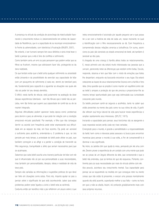 116 Fundamentos do desenvolvimento infantil – da gestação aos 3 anos
A presença no vínculo da condição de aconchego da mãe/cuidador favo-
recerá o crescimento mútuo e o desenvolvimento em ambos da capaci-
dade de Resiliência, que é a capacidade de se recompor emocionalmen-
te frente às adversidades, com tolerância à frustração (Bauer, 2007).
No entanto, o ser humano sempre tem seus defeitos e seria irreal levar o
bebê a pensar que a vida é livre de conflitos e sofrimento.
Como também seria um erro os pais pensarem que podem evitar que os
filhos se frustrem, mesmo que adorassem fazer isto, protegendo-os da
dura realidade.
Os que tentam evitar que o bebê sinta qualquer sofrimento ou ansiedade
estão privando-o da possibilidade de exercitar sua capacidade de lidar
com um pouquinho de sofrimento a cada vez, dentro do tolerável para
ele, fundamental para capacitá-lo a aguentar as situações nas quais ele
não vai poder ter seu desejo atendido.
O difícil, nesta tarefa de educar, está justamente na avaliação da dose
dessas experiências toleráveis - nem tão tênues que o bebê não as per-
ceba, nem tão fortes que supere sua capacidade de contê-las ou de se
manter integrado.
Algumas dificuldades podem aparecer nesta época como: problemas
para dormir e para se alimentar, e que pode ter relação com a condição
emocional vincular pais/bebê. Por exemplo, o filho que não consegue
dormir ou acorda com frequência pode estar expressando sua dificul-
dade em se separar da mãe, em ficar sozinho. Ela pode ser sensível
o suficiente para acolhê-lo, entendendo-o. O problema é que, se isto
persiste por mais tempo, a ansiedade do bebê pode afetar os pais, que
também começam a se afligir e a perder a condição de transmitir ao
filho segurança, tranquilidade e afeto que seriam necessários para que
se acalmasse.
Sabemos que cada bebê suscita uma maneira particular de lidar com ele
que é influenciada não só por sua personalidade e suas necessidades,
mas também por personalidades, desejos, ideias e realidade de vida de
seus pais.
Sempre são variadas as informações e sugestões práticas do que deve
ser feito em situações como estas. Para nós, importa ajudar os pais a
pensar sobre o significado do que está acontecendo, saber que estes
problemas podem estar ligados a como o bebê esta se sentindo.
Costuma então ser benéfico mãe e pai refletirem um pouco sobre o que
neles emocionalmente é acionado por aquele pequeno ser e que possa
ter a ver com a história de vida de cada um, nesse momento no qual
a identificação com o filho necessariamente se dá. Com frequência a
compreensão dessas relações ameniza a turbulência. Em suma, assim
como os pais são sensíveis ao estado emocional do bebê, ele também é
sensível ao dos pais.
A chegada de uma criança à família altera todos os relacionamentos.
E, nesse primeiro ano ela estará muito interessada nas pessoas que a
cercam, parecendo notar as diferenças que existem entre todas. Escuta,
responde, observa e tem que lidar com o misto de emoções que todos
lhe despertam, enquanto vai buscando encontrar o seu lugar. Ela estará
colocando as bases de seus relacionamentos futuros com a família e fora
dela. Uma questão que se propõe é como manter um equilíbrio entre dar
ao bebê o amparo e proteção de que ele precisa e proporcionar-lhe ao
mesmo tempo oportunidade para que seja estimulada sua curiosidade
crescente pelo mundo.
Os bebês precisam sentir-se seguros e acolhidos, tanto no saber que
estão presentes na mente dos pais como na sua rotina de vida. A partir
daí utilizam sua força natural de vida para buscar novas experiências e
ampliar rapidamente seus interesses. (SPLITZ, 1973).
Iniciando a capacidade para pensar, seus horizontes vão se alargando e
suas respostas sociais serão cada vez mais variadas.
Emergindo para o mundo, é grande a sensibilidade e a responsabilidade
do bebê, bem como o interesse pelas pessoas e a busca para encontrar
maneiras para pensar o mundo à sua volta, a fim de compreendê-lo e
dominar o seu significado.
No início, os adultos têm que ajudá-lo nisso, pensando por ele e/ou com
ele. Devem prover a experiência de um contato com uma mente que pode
ver as coisas de um ângulo diferente da dele, que compreende o que o
bebê não entendeu, que se lembra do que ele esqueceu. Portanto, con-
tinente para as suas necessidades por meio do vínculo afetivo com ele.
Aos poucos, acontece seu crescimento mental. Sua capacidade para
pensar vai se expandindo na medida em que consegue reter na mente
coisas que não estão lá presentes, e evocar uma pessoa mentalmente
quando ela está ausente, suportando melhor a sua falta – como na hora
em que a mãe se afasta. Assim, irá contando gradativamente mais com
seus próprios recursos.
 