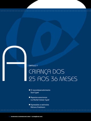 152 Fundamentos do desenvolvimento infantil – da gestação aos 3 anos
ACapítulo 7
criança dos
25 aos 36 meses
n O neurodesenvolvimento
	 Saul Cypel
n Aspectos emocionais
	 Lia Rachel Colussi Cypel
n Expressões e estímulos
	 Adriana Friedmann
 