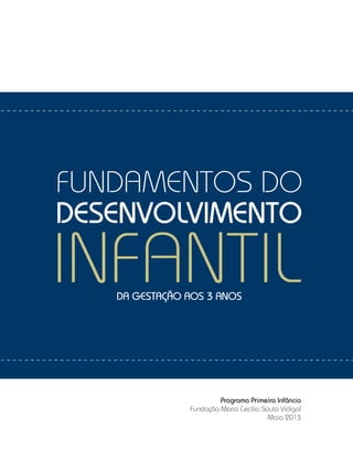 Programa Primeira Infância
Fundação Maria Cecília Souto Vidigal
Maio 2013
fundamentoS DO
INFANTIL
DESENVOLVIMENTO
DA GESTAÇÃO AOS 3 ANOS
 