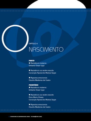 66 Fundamentos do desenvolvimento infantil – da gestação aos 3 anos
OCapítulo 4
nascimento
PARTO
n Assistência materna
Umberto Gazzi Lippi
n Assistência ao recêm-nascido
Conceição Aparecida Mattos Segre
n Aspectos emocionais
Claudia Medeiros de Castro
	
Puerpério
n Assistência materna
Umberto Gazzi Lippi
n Assistência ao recêm-nascido
Anna Maria Chiesa
Conceição Aparecida Mattos Segre
n Aspectos emocionais
Claudia Medeiros de Castro
 