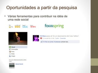 Oportunidades a partir da pesquisa Várias ferramentas para contribuir na idéia de uma rede social  