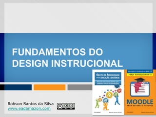 FUNDAMENTOS DO
  DESIGN INSTRUCIONAL



Robson Santos da Silva
www.eadamazon.com
 