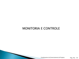 MONITORIA E CONTROLE




         Fundamentos do Gerenciamento de Projetos   Pág. No. 54
 