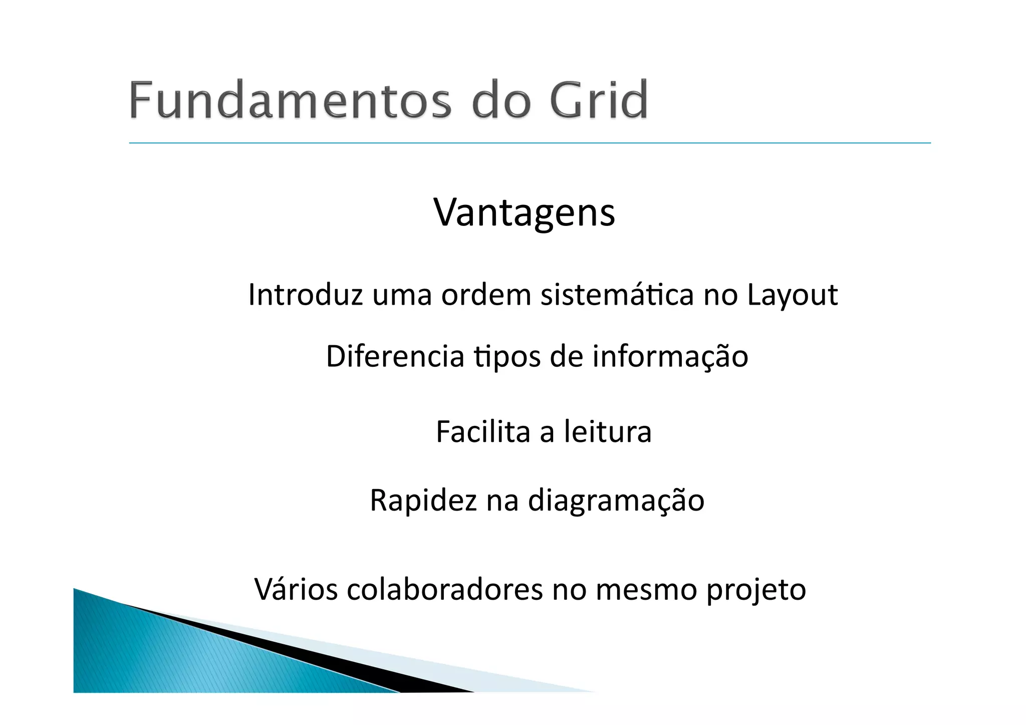 Vantagens	
  
Introduz	
  uma	
  ordem	
  sistemá8ca	
  no	
  Layout	
  
       Diferencia	
  8pos	
  de	
  informação	
  

                  Facilita	
  a	
  leitura	
  

           Rapidez	
  na	
  diagramação	
  

Vários	
  colaboradores	
  no	
  mesmo	
  projeto	
  
 