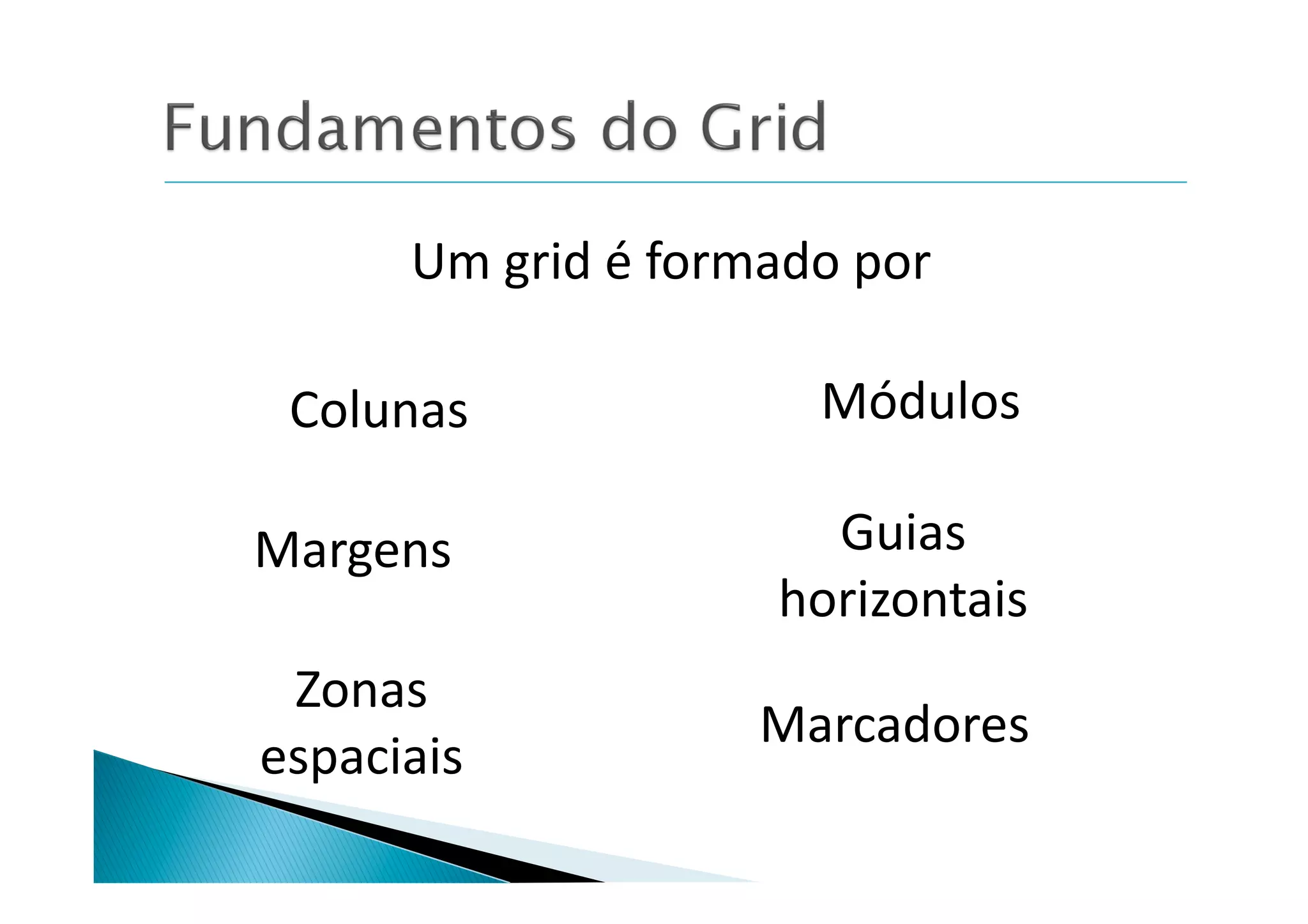 Um	
  grid	
  é	
  formado	
  por	
  

 Colunas	
                           Módulos	
  

Margens	
                           Guias	
  
                                  horizontais	
  
 Zonas	
  
                                 Marcadores	
  
espaciais	
  
 