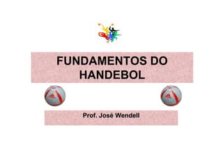 FUNDAMENTOS DO
HANDEBOLHANDEBOL
Prof. José Wendell
 
