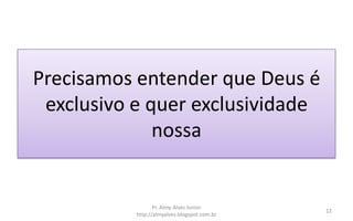 Precisamos entender que Deus é
exclusivo e quer exclusividade
nossa
Pr. Almy Alves Junior
http://almyalves.blogspot.com.br
12
 