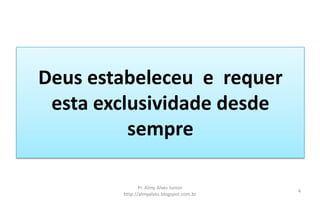 Deus estabeleceu e requer
esta exclusividade desde
sempre
Pr. Almy Alves Junior
http://almyalves.blogspot.com.br
4
 