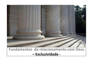 Fundamentos do relacionamento com Deus
– Exclusividade -
 