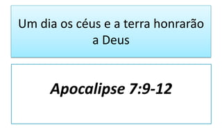 Um dia os céus e a terra honrarão
a Deus

Apocalipse 7:9-12

 