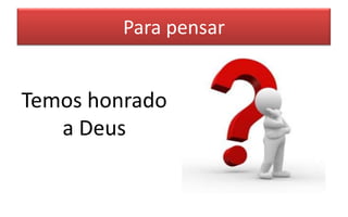 Para pensar

Temos honrado
a Deus

 