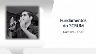 Gustavo Farias
Fundamentos
do SCRUM
 