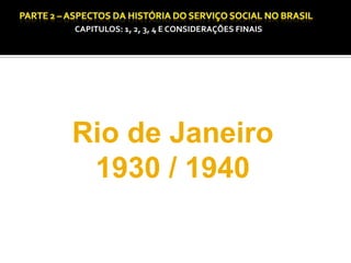 CAPITULOS: 1, 2, 3, 4 E CONSIDERAÇÕES FINAIS

CAPÍTULO 1 – A QUESTÃO SOCIAL NAS DÉCADAS DE 20 E 30 E AS BASES PARA A IMPLANTAÇÃO DO SERVIÇO SOCIAL.

Rio de Janeiro
1930 / 1940

 
