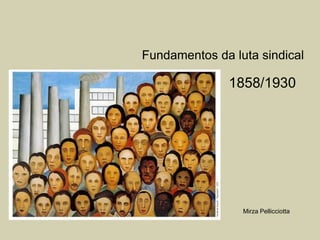 Fundamentos da luta sindical

               1858/1930




                 Mirza Pellicciotta
 