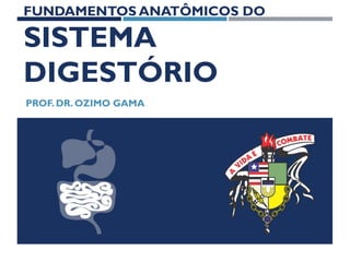 FUNDAMENTOS ANATÔMICOS DO
SISTEMA
DIGESTÓRIO
PROF. DR. OZIMO GAMA
 