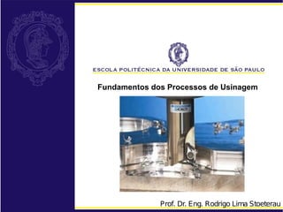 Fundamentos dos Processos de Usinagem
Prof. Dr. Eng. Rodrigo Lima Stoeterau
 