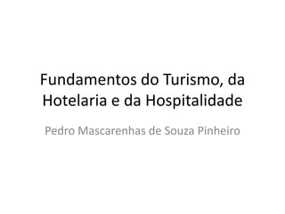 Fundamentos do Turismo, da
Hotelaria e da Hospitalidade
Pedro Mascarenhas de Souza Pinheiro
 