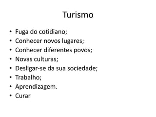 Turismo
• Fuga do cotidiano;
• Conhecer novos lugares;
• Conhecer diferentes povos;
• Novas culturas;
• Desligar-se da sua sociedade;
• Trabalho;
• Aprendizagem.
• Curar
 