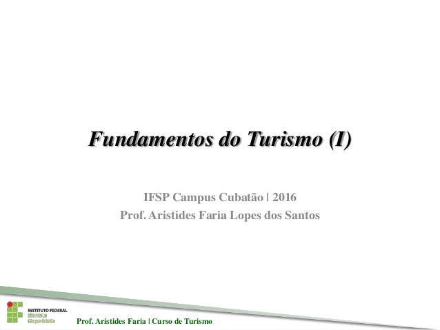 Prof. Aristides Faria | Curso de TurismoProf. Aristides Faria | Curso de Turismo
Fundamentos do Turismo (I)
IFSP Campus Cu...