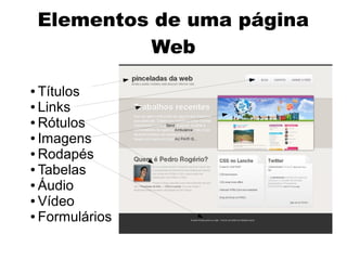 Elementos de uma página
             Web

● Títulos
● Links

● Rótulos

● Imagens

● Rodapés

● Tabelas

● Áudio

● Vídeo

● Formulários
 