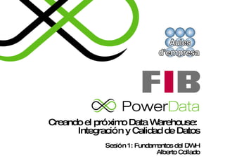 Creando el próximo Data Warehouse:  Integración y Calidad de Datos Sesión 1: Fundamentos del DWH Alberto Collado 