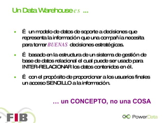 Un Data Warehouse  es  ... …  un modelo de datos de soporte a decisiones que representa la información que una compañía necesita para tomar  BUENAS  decisiones estratégicas. …  basado en la estructura de un sistema de gestión de base de datos relacional el cual puede ser usado para INTER-RELACIONAR los datos contenidos en él. …  con el propósito de proporcionar a los usuarios finales un acceso SENCILLO a la información. …  un CONCEPTO, no una COSA 