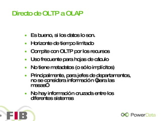 Directo de OLTP a OLAP Es bueno, si los datos lo son. Horizonte de tiempo limitado Compite con OLTP por los recursos Uso frecuente para hojas de cálculo  No tiene metadatos (o sólo implícitos)  Principalmente, para jefes de departamentos, no se considera información “para las masas” No hay información cruzada entre los diferentes sistemas 