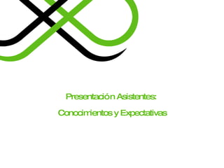 Presentación Asistentes:  Conocimientos y Expectativas 