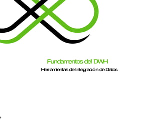 Fundamentos del DWH Herramientas de Integración de Datos 