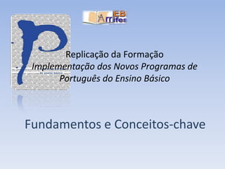 Replicação da FormaçãoImplementação dos Novos Programas de Português do Ensino Básico Fundamentos e Conceitos-chave 