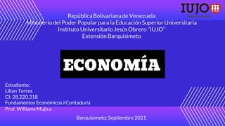 Estudiante:
Lilian Torres
CI: 28.220.318
Fundamentos Económicos l Contaduría
Prof. Williams Mujica
Barquisimeto; Septiembre 2021
 