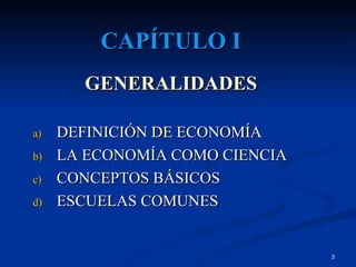 CAPÍTULO I GENERALIDADES DEFINICIÓN DE ECONOMÍA LA ECONOMÍA COMO CIENCIA CONCEPTOS BÁSICOS ESCUELAS COMUNES 