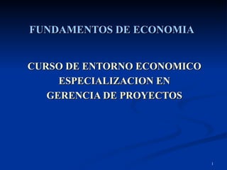FUNDAMENTOS DE ECONOMIA CURSO DE ENTORNO ECONOMICO ESPECIALIZACION EN GERENCIA DE PROYECTOS 