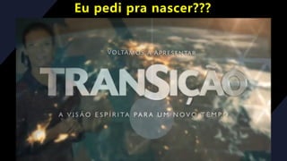 Eu pedi pra nascer???
 