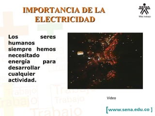 IMPORTANCIA DE LAIMPORTANCIA DE LA
ELECTRICIDADELECTRICIDAD
Los seres
humanos
siempre hemos
necesitado
energía para
desarrollar
cualquier
actividad.
Video
 