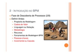 2 - INTRODUÇÃO AO BPM
 Fase de Descoberta de Processos (2/8)
 Definir Antes:




                                         Twitter: @jaguaracisilva
                                         Twitter: @jaguaracisilva
   Propósito da Modelagem
   Cadeia de Valor
   Linguagem ou Notação
   Metodologia
   Recursos
   Ferramentas de Modelagem BPM
   Pessoas-chaves
   Incremental ou Cascata
 