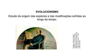 BIOLOGIA, 3º anAs teoria de Lamarck e Darwin
EVOLUCIONISMO
Estudo da origem das espécies e das modificações sofridas ao
longo do tempo.
Imagem:
Pharos/
Painel
retratando
Charles
Darwin,
1890/
Exposto
no
Museu
da
Anatomia
Humana
-
Turin/
public
domain
 