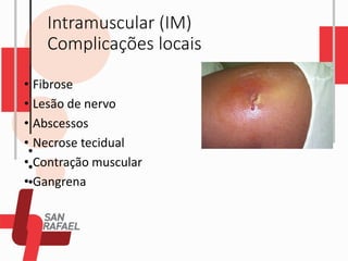 Intramuscular (IM)
Complicações locais
• Fibrose
• Lesão de nervo
• Abscessos
• Necrose tecidual
• Contração muscular
• Gangrena
 