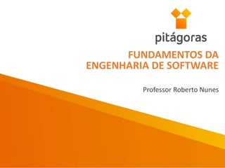 Professor Roberto Nunes
FUNDAMENTOS DA
ENGENHARIA DE SOFTWARE
 