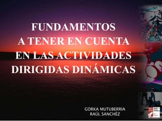 FUNDAMENTOS
A TENER EN CUENTA
EN LAS ACTIVIDADES
DIRIGIDAS DINÁMICAS
GORKA MUTUBERRIA
RAÚL SANCHÉZ
 